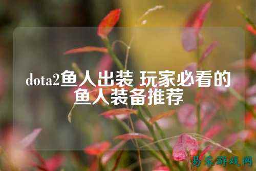 dota2鱼人出装 玩家必看的鱼人装备推荐