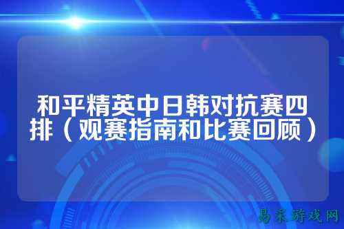和平精英中日韩对抗赛四排（观赛指南和比赛回顾）