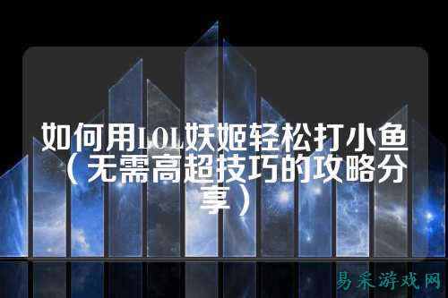 如何用LOL妖姬轻松打小鱼（无需高超技巧的攻略分享）