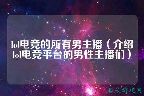 lol电竞的所有男主播（介绍lol电竞平台的男性主播们）