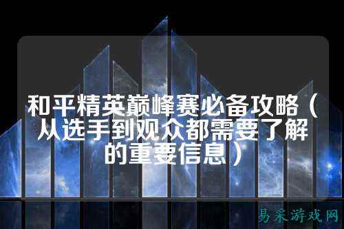 和平精英巅峰赛必备攻略（从选手到观众都需要了解的重要信息）