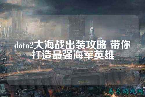dota2大海战出装攻略 带你打造最强海军英雄