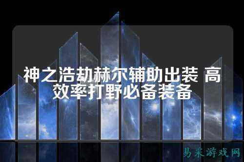 神之浩劫赫尔辅助出装 高效率打野必备装备