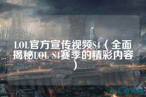 LOL官方宣传视频S4（全面揭秘LOL S4赛季的精彩内容）