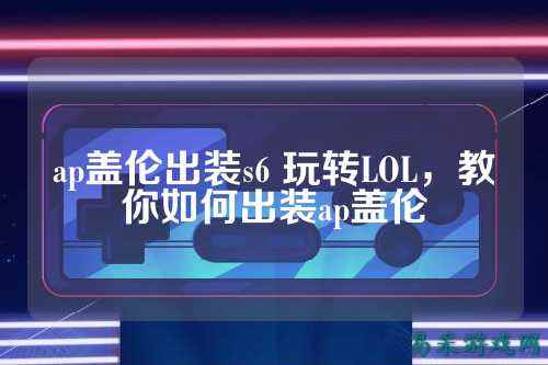 ap盖伦出装s6 玩转LOL，教你如何出装ap盖伦