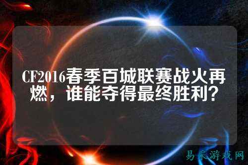CF2016春季百城联赛战火再燃，谁能夺得最终胜利？
