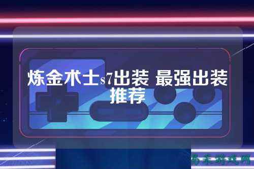 炼金术士s7出装 最强出装推荐