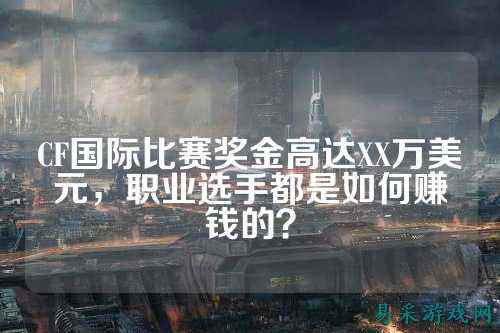 CF国际比赛奖金高达XX万美元，职业选手都是如何赚钱的？