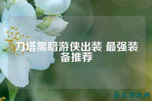 刀塔黑暗游侠出装 最强装备推荐