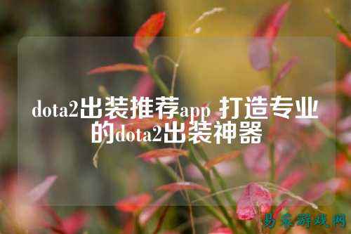 dota2出装推荐app 打造专业的dota2出装神器