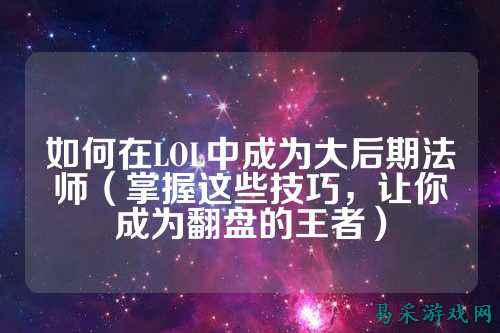 如何在LOL中成为大后期法师（掌握这些技巧，让你成为翻盘的王者）
