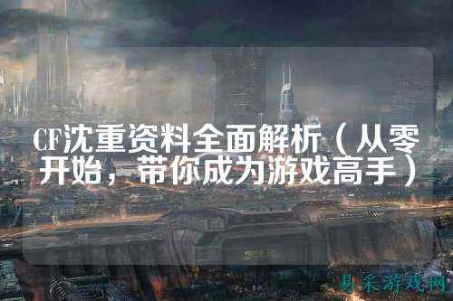 CF沈重资料全面解析（从零开始，带你成为游戏高手）