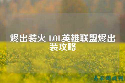 烬出装火 LOL英雄联盟烬出装攻略