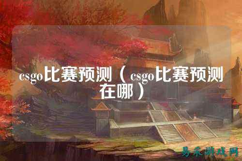 csgo比赛预测（csgo比赛预测在哪）