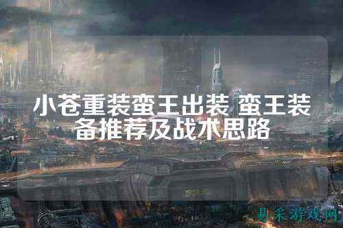 小苍重装蛮王出装 蛮王装备推荐及战术思路
