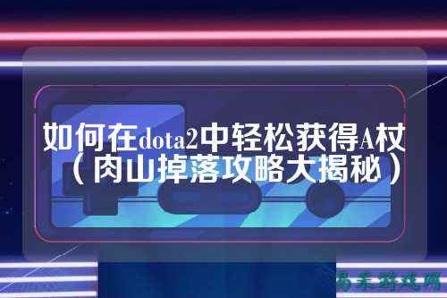 如何在dota2中轻松获得A杖（肉山掉落攻略大揭秘）