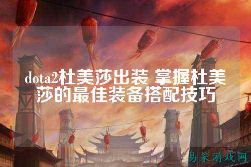 dota2杜美莎出装 掌握杜美莎的最佳装备搭配技巧