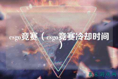 csgo竞赛（csgo竞赛冷却时间）