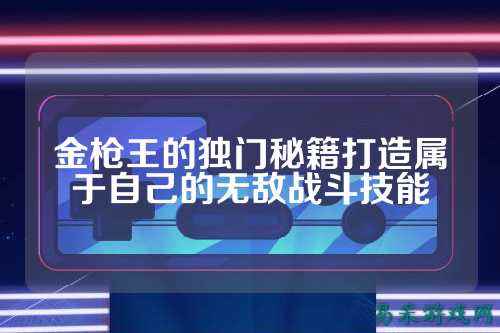 金枪王的独门秘籍打造属于自己的无敌战斗技能