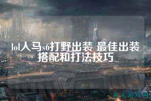 lol人马s6打野出装 最佳出装搭配和打法技巧