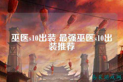 巫医s10出装 最强巫医s10出装推荐