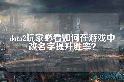 dota2玩家必看如何在游戏中改名字提升胜率？