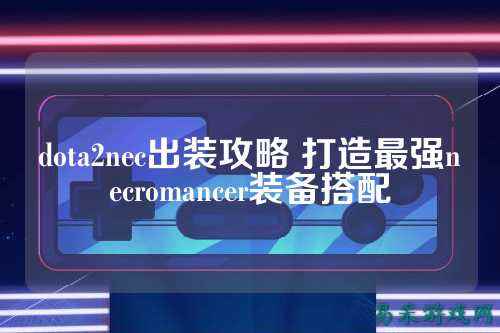 dota2nec出装攻略 打造最强necromancer装备搭配