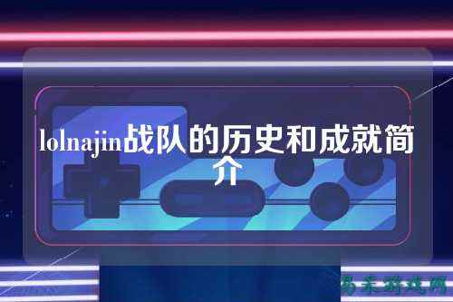 lolnajin战队的历史和成就简介