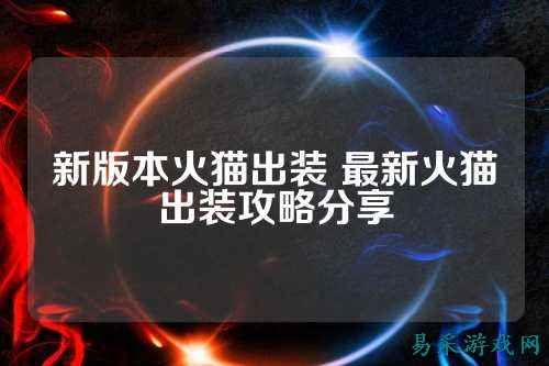 新版本火猫出装 最新火猫出装攻略分享