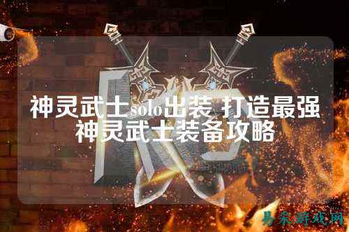 神灵武士solo出装 打造最强神灵武士装备攻略
