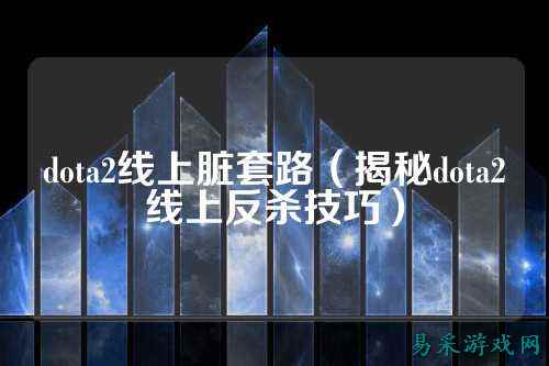 dota2线上脏套路（揭秘dota2线上反杀技巧）
