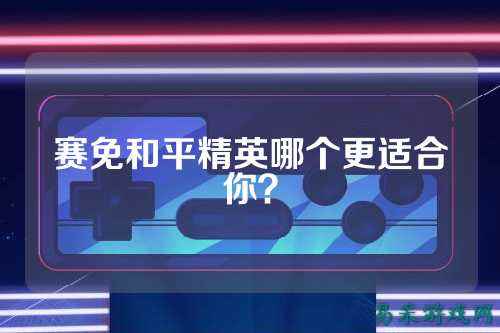 赛免和平精英哪个更适合你？