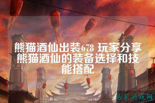 熊猫酒仙出装678 玩家分享熊猫酒仙的装备选择和技能搭配