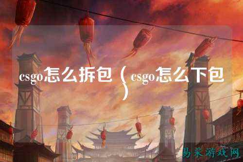 csgo怎么拆包（csgo怎么下包）