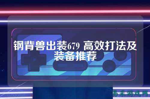 钢背兽出装679 高效打法及装备推荐