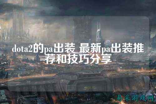dota2的pa出装 最新pa出装推荐和技巧分享