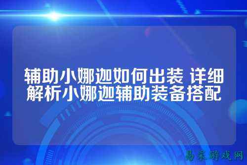 辅助小娜迦如何出装 详细解析小娜迦辅助装备搭配