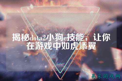 揭秘dota2小狗e技能，让你在游戏中如虎添翼