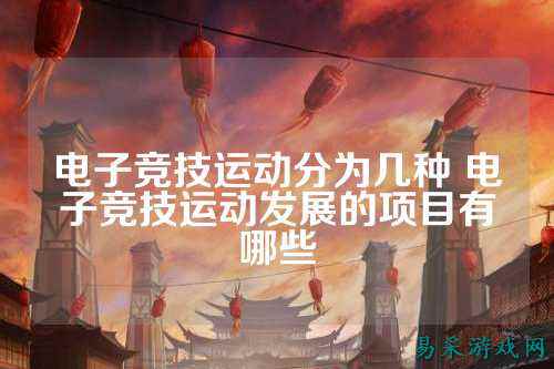 电子竞技运动分为几种 电子竞技运动发展的项目有哪些