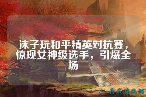 沫子玩和平精英对抗赛，惊现女神级选手，引爆全场