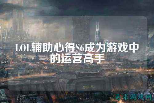 LOL辅助心得S6成为游戏中的运营高手