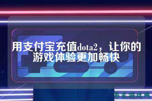 用支付宝充值dota2，让你的游戏体验更加畅快