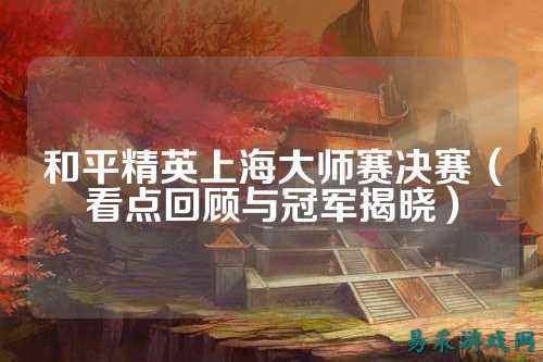 和平精英上海大师赛决赛（看点回顾与冠军揭晓）