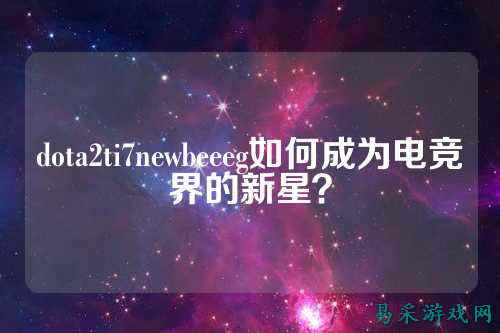 dota2ti7newbeeeg如何成为电竞界的新星？