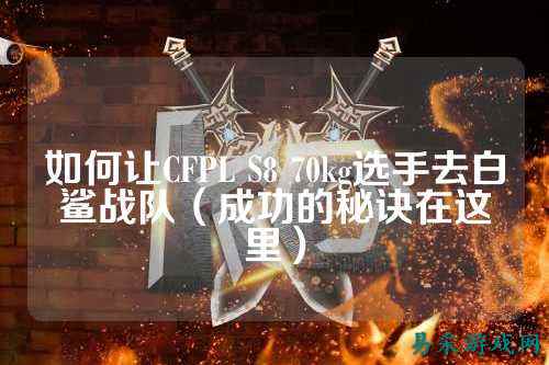 如何让CFPL S8 70kg选手去白鲨战队（成功的秘诀在这里）