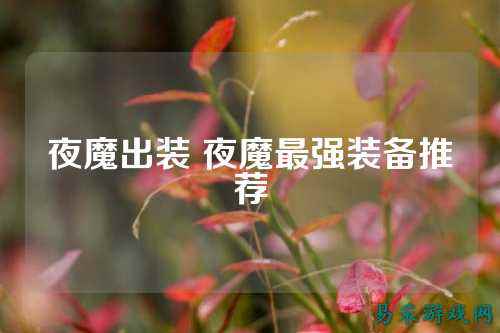 夜魔出装 夜魔最强装备推荐