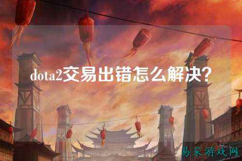 dota2交易出错怎么解决？