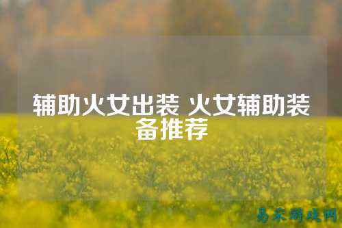 辅助火女出装 火女辅助装备推荐