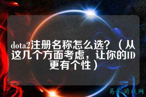 dota2注册名称怎么选？（从这几个方面考虑，让你的ID更有个性）