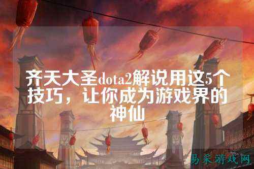 齐天大圣dota2解说用这5个技巧，让你成为游戏界的神仙